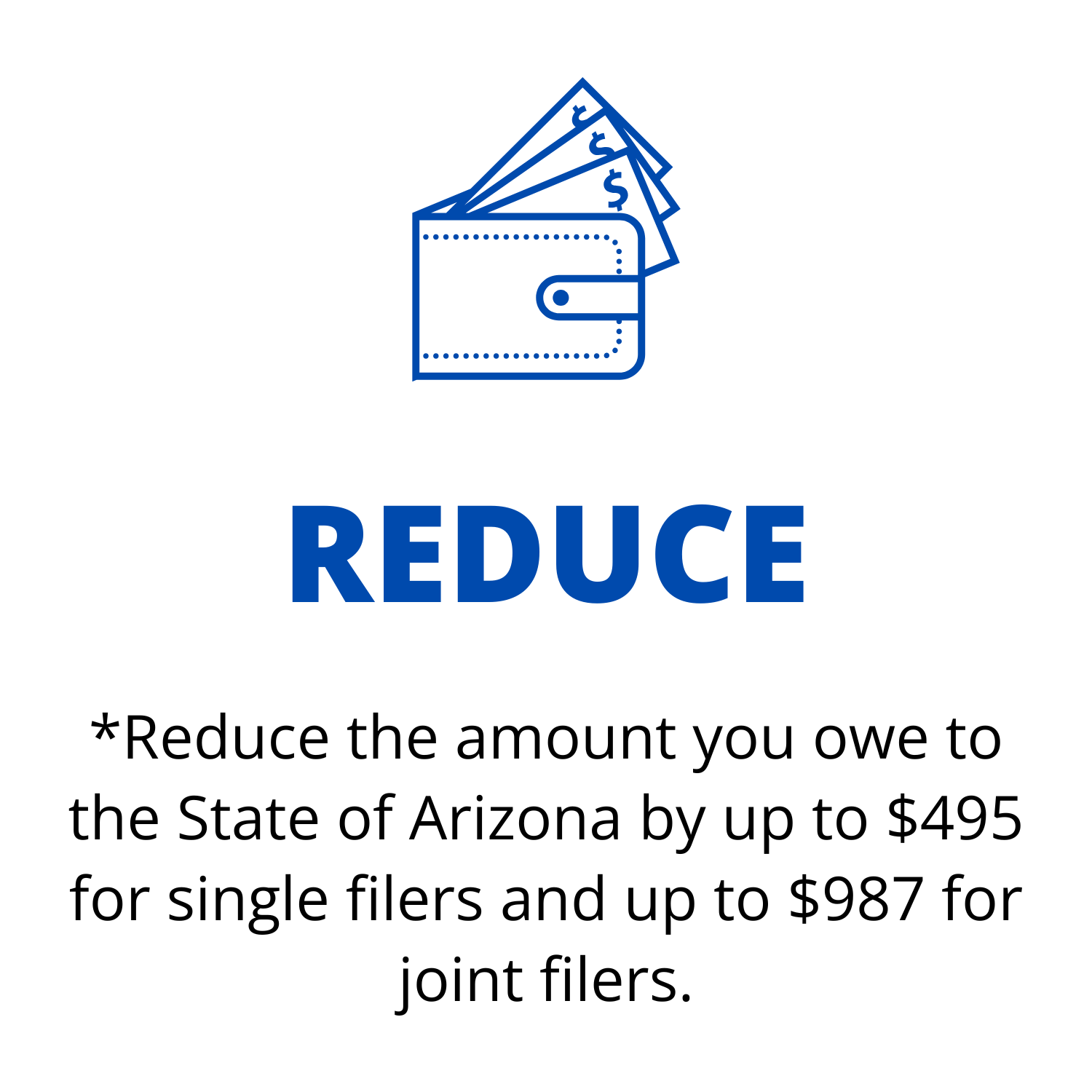 AZ Tax Credit Steps (3) AZ Tax Credit Step 3: *Reduce the amount you owe to the State of Arizona by up to $495 for single filers and up to $987 for joint filers.