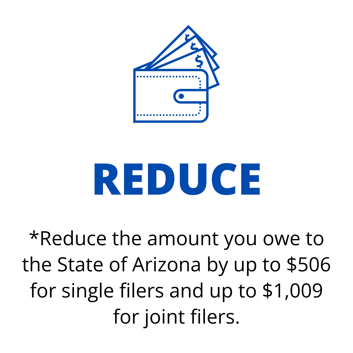 AZ Tax Credit Steps AZ Tax Credit Step 3: *Reduce the amount you owe to the State of Arizona by up to $506 for single filers and up to $1,009 for joint filers.